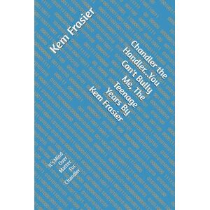Frasier, Kem Chandler the Handler...You Can't Bully Me, The Teenage Years By Kem Frasier: It's Mind Over Matter For Chandler Frasier, Kem Chandler the Handler...You Can't Bully Me, The Teenage Years By Kem Frasier: It's Mind Over Matter For Chandler