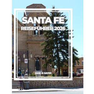 Hayes, Jane B SANTA FE REISEFÜHRER 2026: Die Seele des Südwestens – Kunst, Kultur, Küche und Wüstenabenteuer erwarten Sie Hayes, Jane B SANTA FE REISEFÜHRER 2026: Die Seele des Südwestens – Kunst, Kultur, Küche und Wüstenabenteuer erwarten Sie