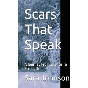 Johnson, Sara Scars That Speak: A Journey From Silence To Strength Johnson, Sara Scars That Speak: A Journey From Silence To Strength