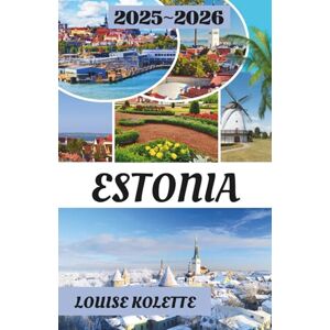 KOLETTE, LOUISE ESTONIA TRAVEL GUIDE 2025-2026: Castles, Coastlines, and the Soul of the Baltics KOLETTE, LOUISE ESTONIA TRAVEL GUIDE 2025-2026: Castles, Coastlines, and the Soul of the Baltics