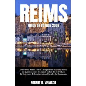 VELASCO, ROBERT B. REIMS GUIDE DE VOYAGE 2026: Découvrez Reims, France : la capitale de l'histoire, du vin, de la gastronomie, des joyaux cachés, des festivals, de ... de la culture et des légendes du Champagne VELASCO, ROBERT B. REIMS GUIDE DE VOYAGE 2026: Découvrez Reims, France : la capitale de l'histoire, du vin, de la gastronomie, des joyaux cachés, des festivals, de ... de la culture et des légendes du Champagne