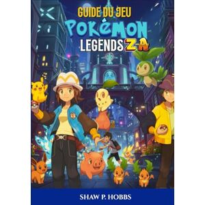 P. Hobbs, Shaw GUIDE DU JEU POKÉMON LEGENDS : Z-A: La Procédure Pas À Pas Ultime Pour Maîtriser Les Tactiques De Combat, Les Méga Évolutions Et Les Chasses Légendaires. P. Hobbs, Shaw GUIDE DU JEU POKÉMON LEGENDS : Z-A: La Procédure Pas À Pas Ultime Pour Maîtriser Les Tactiques De Combat, Les Méga Évolutions Et Les Chasses Légendaires.