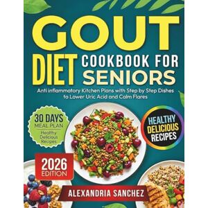 Sanchez, Alexandria Gout Diet Cookbook for Seniors: Anti inflammatory Kitchen Plans with Step by Step Dishes to Lower Uric Acid and Calm Flares. Sanchez, Alexandria Gout Diet Cookbook for Seniors: Anti inflammatory Kitchen Plans with Step by Step Dishes to Lower Uric Acid and Calm Flares.