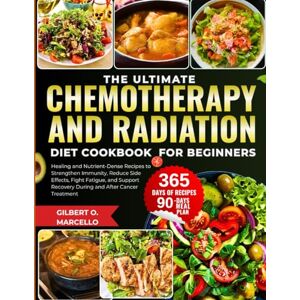 Marcello, Gilbert O. THE ULTIMATE CHEMOTHERAPY AND RADIATION DIET COOKBOOK FOR BEGINNERS: Healing and Nutrient-Dense Recipes to Strengthen Immunity, Reduce Side Effects, ... Recovery During and After Cancer Treatment Marcello, Gilbert O. THE ULTIMATE CHEMOTHERAPY AND RADIATION DIET COOKBOOK FOR BEGINNERS: Healing and Nutrient-Dense Recipes to Strengthen Immunity, Reduce Side Effects, ... Recovery During and After Cancer Treatment