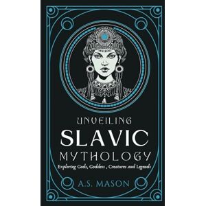 Mason, A.S. Unveiling Slavic Mythology: Exploring Gods, Goddess, Mythical Creatures and Legends Mason, A.S. Unveiling Slavic Mythology: Exploring Gods, Goddess, Mythical Creatures and Legends