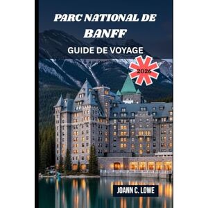 Lowe, Jonn C. PARC NATIONAL DE BANFF GUIDE DE VOYAGE 2026: Là où les montagnes murmurent et où l'esprit erre librement Lowe, Jonn C. PARC NATIONAL DE BANFF GUIDE DE VOYAGE 2026: Là où les montagnes murmurent et où l'esprit erre librement