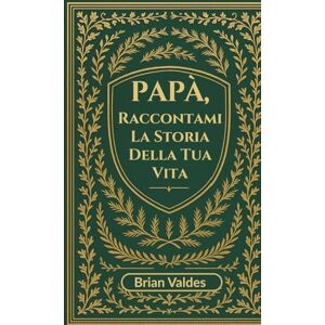 Valdes, Brian Papà, Raccontami la Storia Della tua Vita: Un Diario Ricordo Guidato Per Raccogliere I Ricordi, La Saggezza E La Storia Di Vita Di Tuo Padre Valdes, Brian Papà, Raccontami la Storia Della tua Vita: Un Diario Ricordo Guidato Per Raccogliere I Ricordi, La Saggezza E La Storia Di Vita Di Tuo Padre