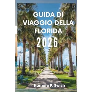 Swish, Kamara P. GUIDA DI VIAGGIO DELLA FLORIDA 2026: "Spiagge, Everglades e oltre: la tua guida allo Stato del Sole Swish, Kamara P. GUIDA DI VIAGGIO DELLA FLORIDA 2026: "Spiagge, Everglades e oltre: la tua guida allo Stato del Sole