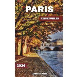 Poole, Anthony PARIS REISEFÜHRER 2026: Entdecken Sie berühmte Wahrzeichen, zeitlose Wunder, neue Erlebnisse, verborgene Schätze und Neuigkeiten nach den Spielen (Explore with Poole) Poole, Anthony PARIS REISEFÜHRER 2026: Entdecken Sie berühmte Wahrzeichen, zeitlose Wunder, neue Erlebnisse, verborgene Schätze und Neuigkeiten nach den Spielen (Explore with Poole)