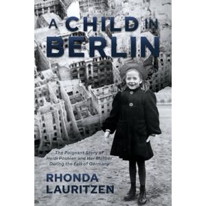 Lauritzen, Rhonda A Child in Berlin: The Poignant Story of Heidi Posnien and Her Mother During the Fall of Germany Lauritzen, Rhonda A Child in Berlin: The Poignant Story of Heidi Posnien and Her Mother During the Fall of Germany