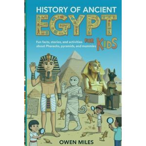 MILES, OWEN HISTORY OF ANCIENT EGYPT FOR KIDS: Fun Facts, Stories, and Activities About Pharaohs, Pyramids, and Mummies MILES, OWEN HISTORY OF ANCIENT EGYPT FOR KIDS: Fun Facts, Stories, and Activities About Pharaohs, Pyramids, and Mummies