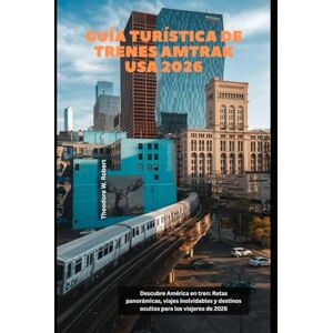Robert, Theodore W. Guía turística de trenes Amtrak USA 2026: Descubre América en tren: Rutas panorámicas, viajes inolvidables y destinos ocultos para los viajeros de 2026 (Train Travel Guide) Robert, Theodore W. Guía turística de trenes Amtrak USA 2026: Descubre América en tren: Rutas panorámicas, viajes inolvidables y destinos ocultos para los viajeros de 2026 (Train Travel Guide)