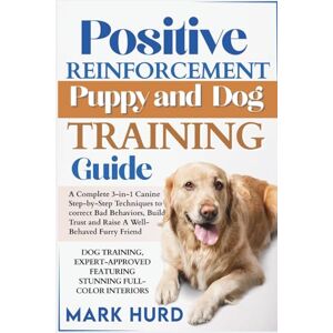 HURD, MARK POSITIVE REINFORCEMENT PUPPY AND DOG TRAINING GUIDE: A Complete 3-in-1 Canine Step-by-Step Techniques to Correct Bad Behaviors, Build Trust and Raise ... Trust and Raise a Well-Behaved Furry Friend HURD, MARK POSITIVE REINFORCEMENT PUPPY AND DOG TRAINING GUIDE: A Complete 3-in-1 Canine Step-by-Step Techniques to Correct Bad Behaviors, Build Trust and Raise ... Trust and Raise a Well-Behaved Furry Friend