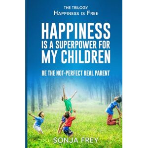 Frey, Sonja Happiness is a Superpower for My Children: Be the Not-Perfect Real Parent (Happiness is Free) Frey, Sonja Happiness is a Superpower for My Children: Be the Not-Perfect Real Parent (Happiness is Free)