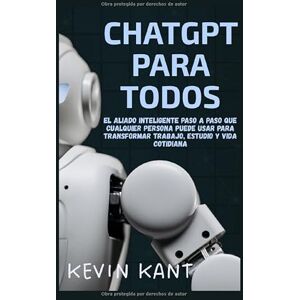 Kant, Kevin ChatGPT Para Todos: El Aliado Inteligente Paso a Paso Que Cualquier Persona Puede Usar Para Transformar Trabajo, Estudio y Vida Cotidiana Kant, Kevin ChatGPT Para Todos: El Aliado Inteligente Paso a Paso Que Cualquier Persona Puede Usar Para Transformar Trabajo, Estudio y Vida Cotidiana