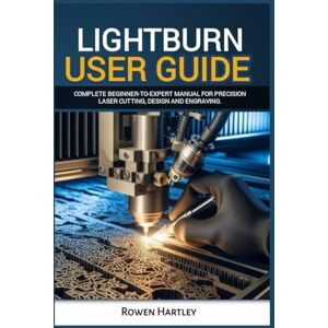 Hartley, Rowen Lightburn User guide: Complete Beginner-to-Expert Manual for Precision Laser Cutting, Design and Engraving Hartley, Rowen Lightburn User guide: Complete Beginner-to-Expert Manual for Precision Laser Cutting, Design and Engraving