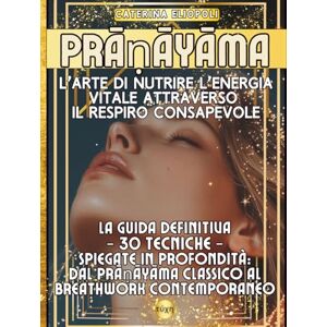 Eliopoli, Caterina Prāṇāyāma: L’Arte di Nutrire l’Energia Vitale attraverso il Respiro Consapevole: La guida definitiva 30 tecniche spiegate in profondità: dal Prāṇāyāma classico al Breathwork contemporaneo Eliopoli, Caterina Prāṇāyāma: L’Arte di Nutrire l’Energia Vitale attraverso il Respiro Consapevole: La guida definitiva 30 tecniche spiegate in profondità: dal Prāṇāyāma classico al Breathwork contemporaneo