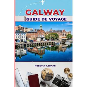 BRYAN, ROBERTA K. GALWAY GUIDE DE VOYAGE 2026: Le guide complet de l'initié sur le cœur culturel de l'Irlande : festivals, gastronomie, histoire et trésors cachés sur le Wild Atlantic Way BRYAN, ROBERTA K. GALWAY GUIDE DE VOYAGE 2026: Le guide complet de l'initié sur le cœur culturel de l'Irlande : festivals, gastronomie, histoire et trésors cachés sur le Wild Atlantic Way