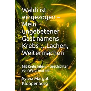 Kloppenborg, Sylvia Margot Waldi ist eingezogen – Mein ungebetener Gast namens Krebs …Lachen, Weitermachen: Mit Krebs leben – Geschichten von Waldi und mir Kloppenborg, Sylvia Margot Waldi ist eingezogen – Mein ungebetener Gast namens Krebs …Lachen, Weitermachen: Mit Krebs leben – Geschichten von Waldi und mir