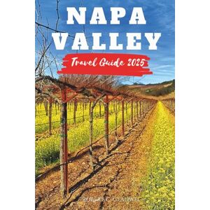 C. Gladwel, Robert NAPA VALLEY TRAVEL GUIDE 2025: Your Essential Pocket Handbook To Iconic Landmarks, Top Attractions, With Insider Tips For A Seamless Adventure. C. Gladwel, Robert NAPA VALLEY TRAVEL GUIDE 2025: Your Essential Pocket Handbook To Iconic Landmarks, Top Attractions, With Insider Tips For A Seamless Adventure.