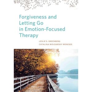 Leslie S. Greenberg Forgiveness and Letting Go in Emotion-Focused Therapy Leslie S. Greenberg Forgiveness and Letting Go in Emotion-Focused Therapy