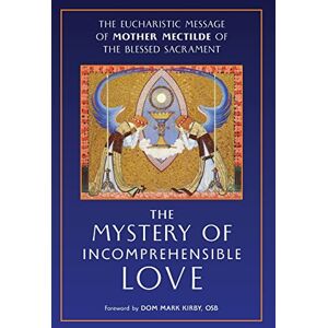 Mother Mectilde de Bar The Mystery of Incomprehensible Love: The Eucharistic Message of Mother Mectilde of the Blessed Sacrament Mother Mectilde de Bar The Mystery of Incomprehensible Love: The Eucharistic Message of Mother Mectilde of the Blessed Sacrament