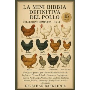 Barkridge, Dr. Ethan La Mini Bibbia Definitiva Del Pollo: Collezione Completa — 15 Libri In 1: Una guida pratica per allevare Rhode Island Reds, Leghorns, Plymouth Rocks, ... Sussex, Australorps, Wyandottes, Cochins Barkridge, Dr. Ethan La Mini Bibbia Definitiva Del Pollo: Collezione Completa — 15 Libri In 1: Una guida pratica per allevare Rhode Island Reds, Leghorns, Plymouth Rocks, ... Sussex, Australorps, Wyandottes, Cochins