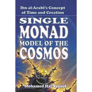 Haj Yousef, Mohamed The Single Monad Model of the Cosmos: Ibn Arabi’s Concept of Time and Creation: 1 Haj Yousef, Mohamed The Single Monad Model of the Cosmos: Ibn Arabi’s Concept of Time and Creation: 1