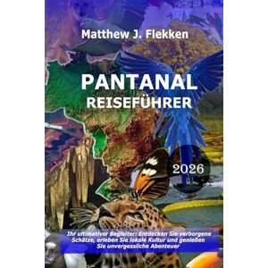 Flekken, Matthew J. Pantanal Reiseführer 2026: Ihr ultimativer Begleiter: Entdecken Sie versteckte Schätze, tauchen Sie in die lokale Kultur ein und erleben Sie unvergessliche Abenteuer Flekken, Matthew J. Pantanal Reiseführer 2026: Ihr ultimativer Begleiter: Entdecken Sie versteckte Schätze, tauchen Sie in die lokale Kultur ein und erleben Sie unvergessliche Abenteuer