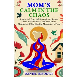 Igbokwe, Daniel Moms' Calm in the Chaos A 5-Minute Reset to Reduce Stress and Find Balance: Simple and Powerful Strategies to Reduce Stress, Reclaim Peace, and Find Joy in Motherhood—One Mindful Moment at a Tim Igbokwe, Daniel Moms' Calm in the Chaos A 5-Minute Reset to Reduce Stress and Find Balance: Simple and Powerful Strategies to Reduce Stress, Reclaim Peace, and Find Joy in Motherhood—One Mindful Moment at a Tim