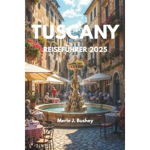 Bushey, Merle J. TUSCANY REISEFÜHRER 2025: Erkunden Sie Florenz, Siena, Pisa, Chianti und mehr mit aktualisierten Reiserouten, Karten, lokalen Tipps und ... Toskana-Urlaub 2025 gesehen haben müssen Bushey, Merle J. TUSCANY REISEFÜHRER 2025: Erkunden Sie Florenz, Siena, Pisa, Chianti und mehr mit aktualisierten Reiserouten, Karten, lokalen Tipps und ... Toskana-Urlaub 2025 gesehen haben müssen