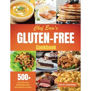 Courtney, Erin K Chef Erin's Gluten-Free Cookbook: 500+ Recipes for Beginners and Advanced Cooks Traditional Comfort Food, Dairy-Free, Low-Carb, Plant-Based, Vegetarian, Vegan, Mediterranean Courtney, Erin K Chef Erin's Gluten-Free Cookbook: 500+ Recipes for Beginners and Advanced Cooks Traditional Comfort Food, Dairy-Free, Low-Carb, Plant-Based, Vegetarian, Vegan, Mediterranean
