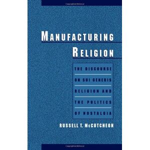 Oxford University Press Manufacturing Religion: The Discourse on Sui Generis Religion and the Politics of Nostalgia: Discourse of Sui Generis Religion and the Politics of Nostalgia Oxford University Press Manufacturing Religion: The Discourse on Sui Generis Religion and the Politics of Nostalgia: Discourse of Sui Generis Religion and the Politics of Nostalgia