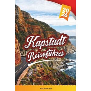 WYNTER, AVA KAPSTADT REISEFÜHRER 2026: Tafelberg, Cape Winelands, Strände, Safari-Touren, Robben Island & malerische Küstenfahrten WYNTER, AVA KAPSTADT REISEFÜHRER 2026: Tafelberg, Cape Winelands, Strände, Safari-Touren, Robben Island & malerische Küstenfahrten