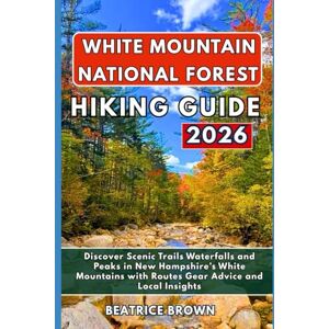 Brown, Beatrice White Mountain National Forest Hiking Guide 2026: Discover Scenic Trails Waterfalls and Peaks in New Hampshire’s White Mountains with Routes Gear Advice and Local Insights Brown, Beatrice White Mountain National Forest Hiking Guide 2026: Discover Scenic Trails Waterfalls and Peaks in New Hampshire’s White Mountains with Routes Gear Advice and Local Insights