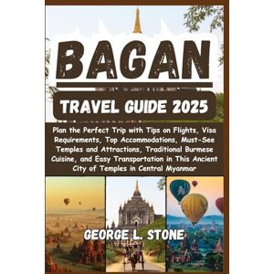 Stone, George L. Bagan Travel Guide 2025: Plan the Perfect Trip with Tips on Flights, Visa Requirements, Top Accommodations, Must-See Temples and Attractions, ... Ancient City of Temples in Central Myanmar Stone, George L. Bagan Travel Guide 2025: Plan the Perfect Trip with Tips on Flights, Visa Requirements, Top Accommodations, Must-See Temples and Attractions, ... Ancient City of Temples in Central Myanmar