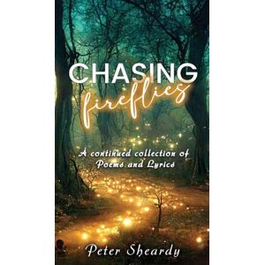 Sheardy, Peter Chasing Fireflies: A continued collection of Poems and Lyrics Sheardy, Peter Chasing Fireflies: A continued collection of Poems and Lyrics