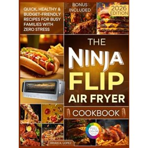 A. Lopez, Brian The Ninja Flip Air Fryer Cookbook: Quick, Healthy & Budget-Friendly Recipes for Busy Families with Zero Stress (Air Fry Delicacy) A. Lopez, Brian The Ninja Flip Air Fryer Cookbook: Quick, Healthy & Budget-Friendly Recipes for Busy Families with Zero Stress (Air Fry Delicacy)