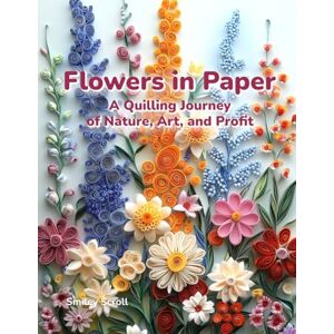 Scroll, Smiley Flowers in Paper: A Quilling Journey of Nature, Art, and Profit: Collection, getting started Quilling Art hobby and how to make money online Scroll, Smiley Flowers in Paper: A Quilling Journey of Nature, Art, and Profit: Collection, getting started Quilling Art hobby and how to make money online
