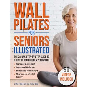 Wall Pilates for Seniors Illustrated: The 28-Day Step-by-Step Guide to Thrive in Your Golden Years with Increased Strength, Improved Balance, Enhanced Flexibility & Sharpened Mental Clarity Wall Pilates for Seniors Illustrated: The 28-Day Step-by-Step Guide to Thrive in Your Golden Years with Increased Strength, Improved Balance, Enhanced Flexibility & Sharpened Mental Clarity
