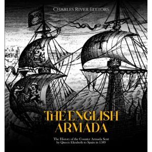 Charles River Editors The English Armada: The History of the Counter Armada Sent by Queen Elizabeth to Spain in 1589 Charles River Editors The English Armada: The History of the Counter Armada Sent by Queen Elizabeth to Spain in 1589