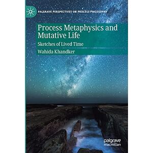 Khandker, Wahida Process Metaphysics and Mutative Life: Sketches of Lived Time (Palgrave Perspectives on Process Philosophy) Khandker, Wahida Process Metaphysics and Mutative Life: Sketches of Lived Time (Palgrave Perspectives on Process Philosophy)