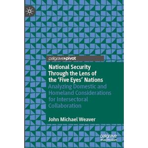 Weaver, John Michael National Security Through the Lens of the ‘Five Eyes’ Nations: Analyzing Domestic and Homeland Considerations for Intersectoral Collaboration Weaver, John Michael National Security Through the Lens of the ‘Five Eyes’ Nations: Analyzing Domestic and Homeland Considerations for Intersectoral Collaboration