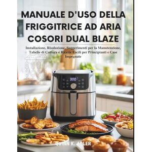 K. Adler, Quinn Manuale d'uso della friggitrice ad aria Cosori Dual Blaze: Installazione, Risoluzione , Suggerimenti per la Manutenzione, Tabelle di Cottura e Ricette Facili per Principianti e Case Impegnate K. Adler, Quinn Manuale d'uso della friggitrice ad aria Cosori Dual Blaze: Installazione, Risoluzione , Suggerimenti per la Manutenzione, Tabelle di Cottura e Ricette Facili per Principianti e Case Impegnate