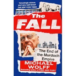 Wolff, Michael The Fall: The End of the Murdoch Empire Wolff, Michael The Fall: The End of the Murdoch Empire
