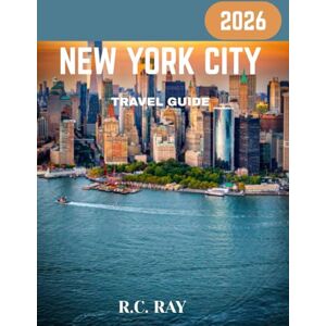 RAY, R.C. NEW YORK CITY TRAVEL GUIDE 2026: Explore the Heart of the Big Apple: Attractions, Hidden Gems, and Insider Tips RAY, R.C. NEW YORK CITY TRAVEL GUIDE 2026: Explore the Heart of the Big Apple: Attractions, Hidden Gems, and Insider Tips