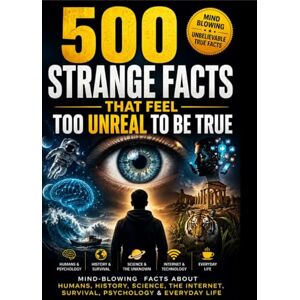 Gurwani, Sagar 500 Strange Facts That Feel Too Unreal To Be True: Mind-Blowing Facts About Humans, History, Science, The Internet, Survival, Psychology & Everyday Life Gurwani, Sagar 500 Strange Facts That Feel Too Unreal To Be True: Mind-Blowing Facts About Humans, History, Science, The Internet, Survival, Psychology & Everyday Life