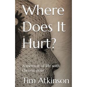 Atkinson, Tim Where Does It Hurt?: A memoir of life with chronic pain Atkinson, Tim Where Does It Hurt?: A memoir of life with chronic pain