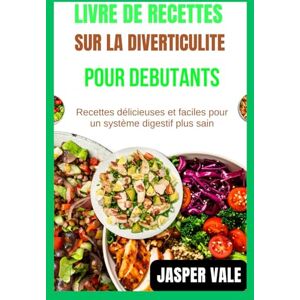 Vale, Jasper Livre de recettes sur la diverticulite pour débutants: Recettes délicieuses et faciles pour un système digestif plus sain Vale, Jasper Livre de recettes sur la diverticulite pour débutants: Recettes délicieuses et faciles pour un système digestif plus sain