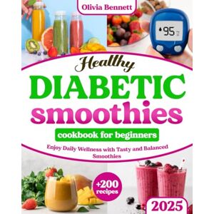 bennett, Olivia Healthy Diabetic Smoothies Cookbook for Beginners: Explore 200+ Nutritious Diabetic Smoothie Recipes Boost Your Health Start Your Path to Wellness and Vitality bennett, Olivia Healthy Diabetic Smoothies Cookbook for Beginners: Explore 200+ Nutritious Diabetic Smoothie Recipes Boost Your Health Start Your Path to Wellness and Vitality